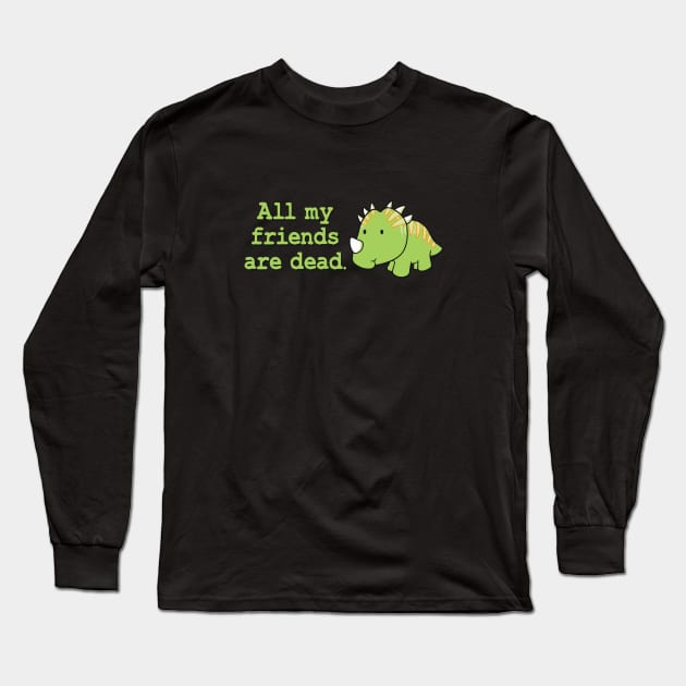 All my friends are dead Long Sleeve T-Shirt by TheMeddlingMeow